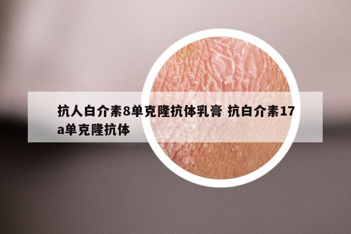 抗人白介素8单克隆抗体乳膏 抗白介素17a单克隆抗体