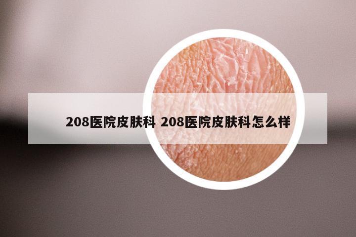 208医院皮肤科 208医院皮肤科怎么样