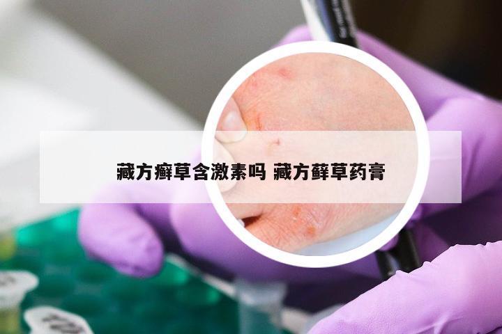 藏方癣草含激素吗 藏方藓草药膏