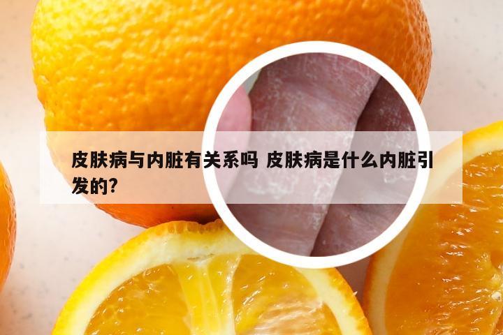 皮肤病与内脏有关系吗 皮肤病是什么内脏引发的?