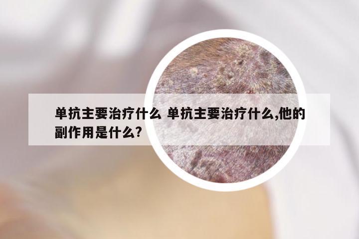 单抗主要治疗什么 单抗主要治疗什么,他的副作用是什么?