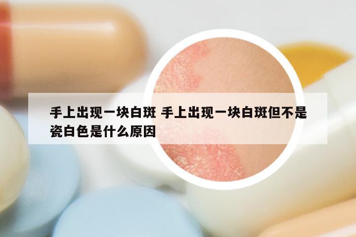 手上出现一块白斑 手上出现一块白斑但不是瓷白色是什么原因