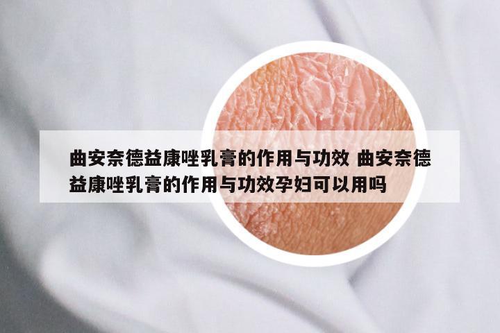 曲安奈德益康唑乳膏的作用与功效 曲安奈德益康唑乳膏的作用与功效孕妇可以用吗