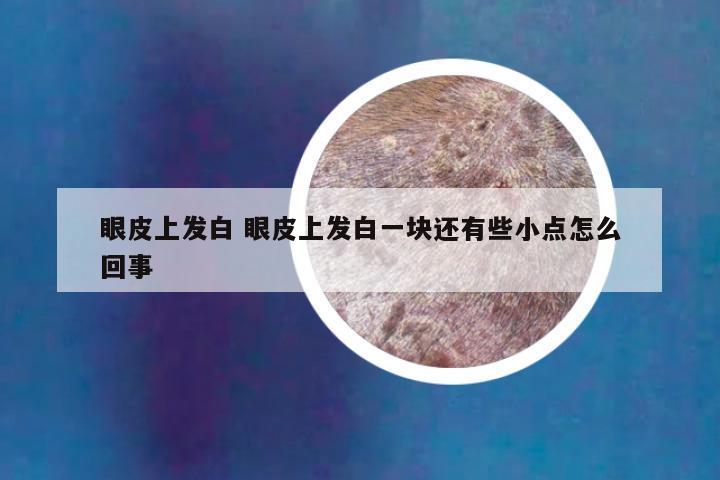 眼皮上发白 眼皮上发白一块还有些小点怎么回事