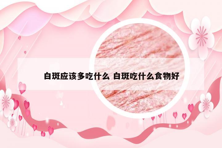 白斑应该多吃什么 白斑吃什么食物好