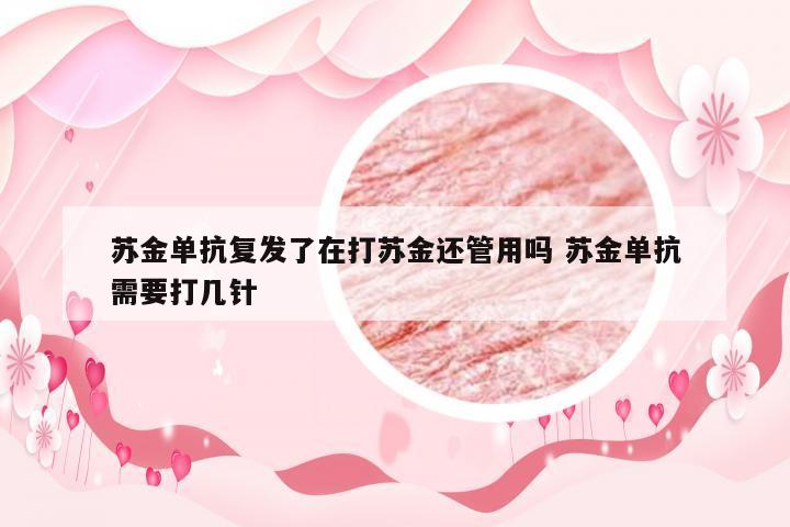 苏金单抗复发了在打苏金还管用吗 苏金单抗需要打几针