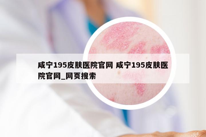 咸宁195皮肤医院官网 咸宁195皮肤医院官网_网页搜索