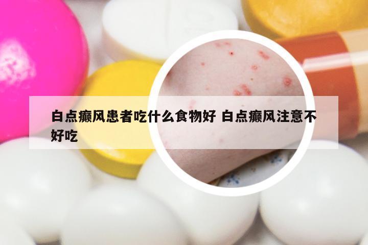 白点癫风患者吃什么食物好 白点癫风注意不好吃