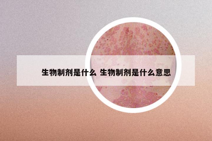 生物制剂是什么 生物制剂是什么意思