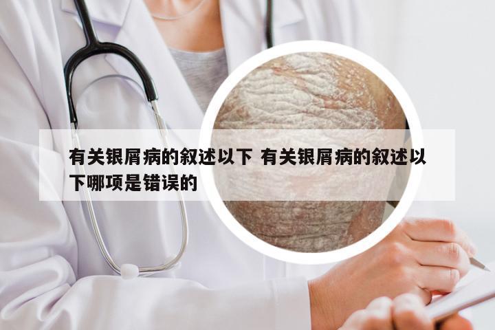 有关银屑病的叙述以下 有关银屑病的叙述以下哪项是错误的