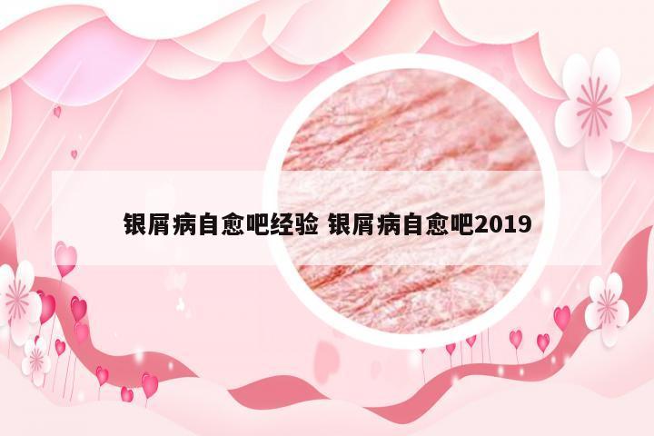 银屑病自愈吧经验 银屑病自愈吧2019